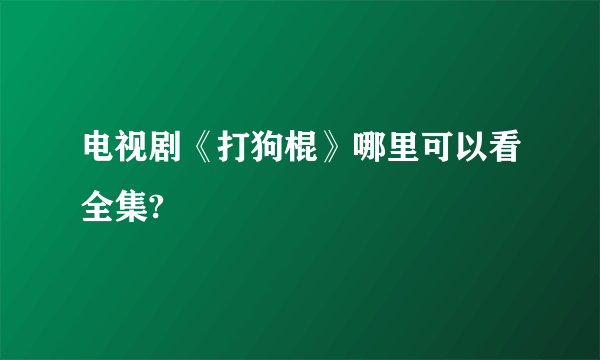 电视剧《打狗棍》哪里可以看全集?