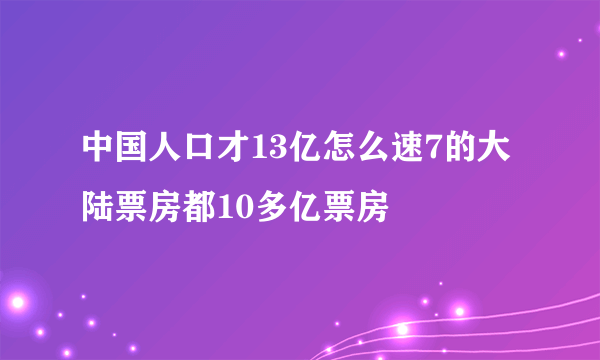 中国人口才13亿怎么速7的大陆票房都10多亿票房