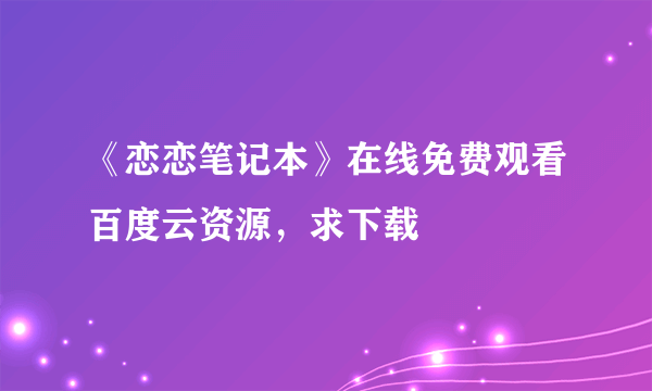 《恋恋笔记本》在线免费观看百度云资源，求下载