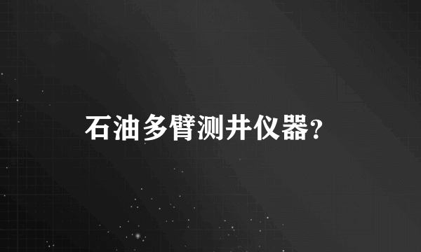 石油多臂测井仪器？