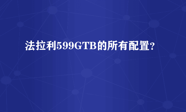 法拉利599GTB的所有配置？