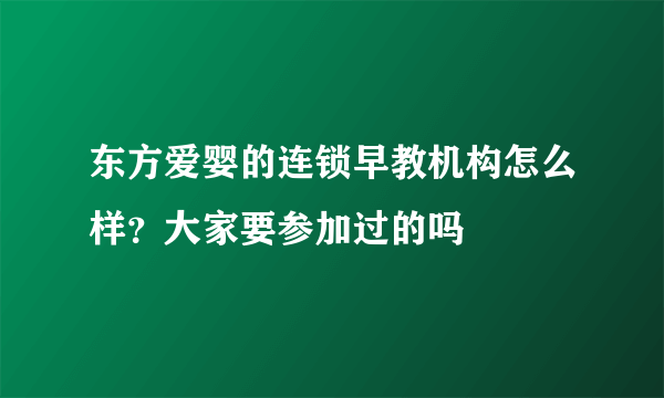 东方爱婴的连锁早教机构怎么样？大家要参加过的吗