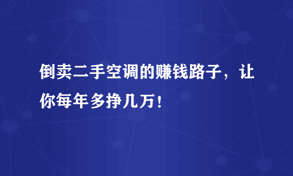 倒卖二手空调的赚钱路子，让你每年多挣几万！