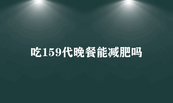 吃159代晚餐能减肥吗