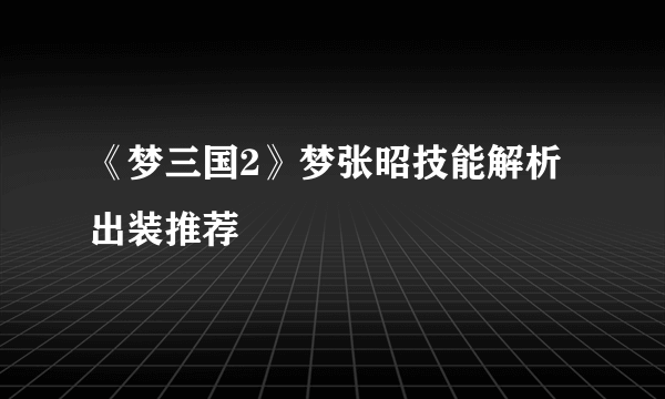 《梦三国2》梦张昭技能解析出装推荐