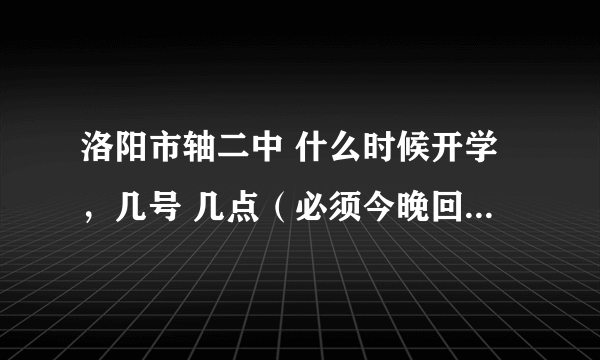 洛阳市轴二中 什么时候开学，几号 几点（必须今晚回答）准确就采纳！多谢了