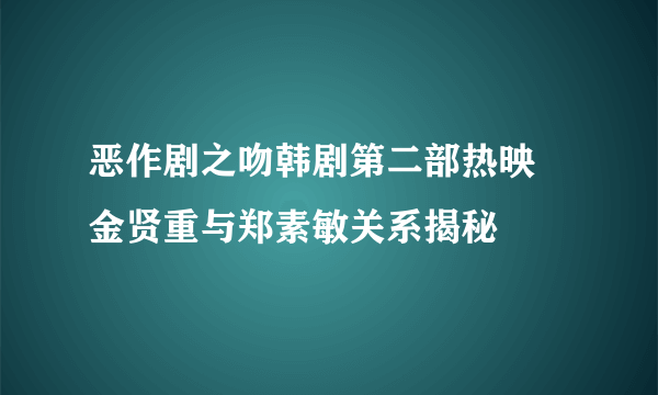 恶作剧之吻韩剧第二部热映 金贤重与郑素敏关系揭秘