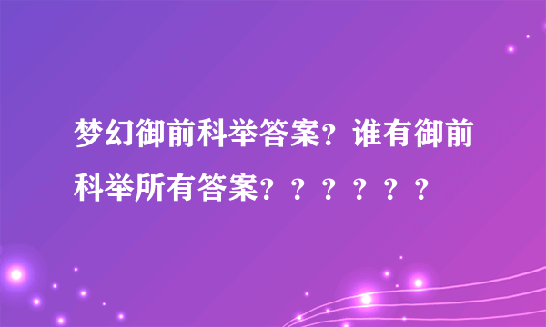 梦幻御前科举答案？谁有御前科举所有答案？？？？？？