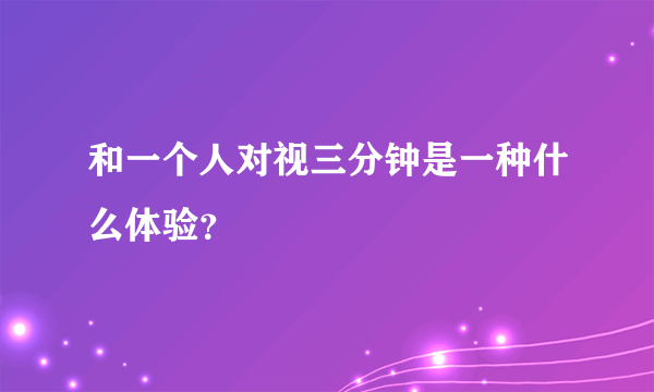 和一个人对视三分钟是一种什么体验？