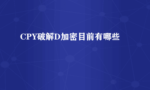 CPY破解D加密目前有哪些