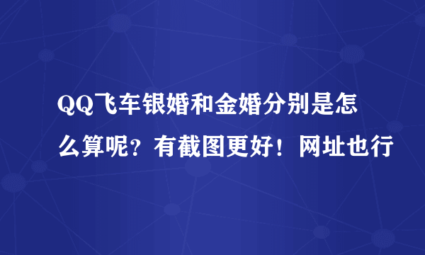 QQ飞车银婚和金婚分别是怎么算呢？有截图更好！网址也行