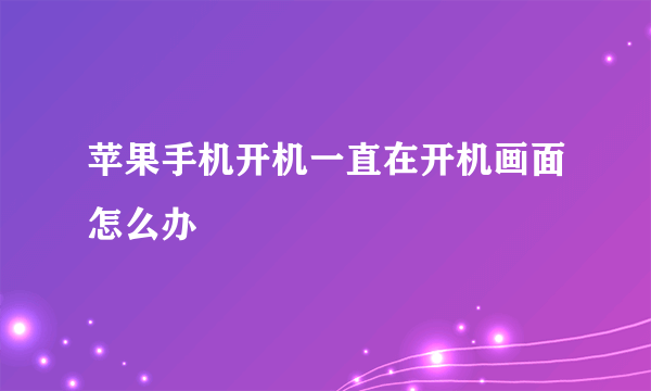 苹果手机开机一直在开机画面怎么办