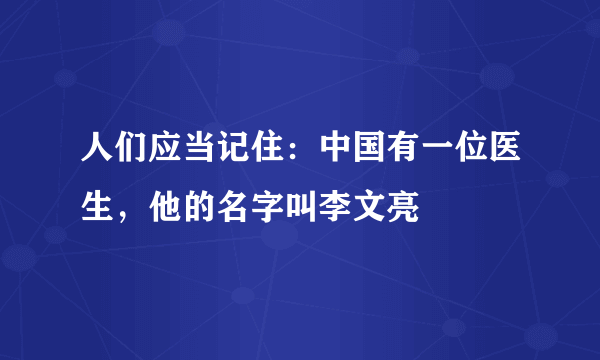 人们应当记住：中国有一位医生，他的名字叫李文亮