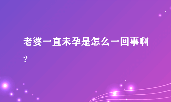 老婆一直未孕是怎么一回事啊？