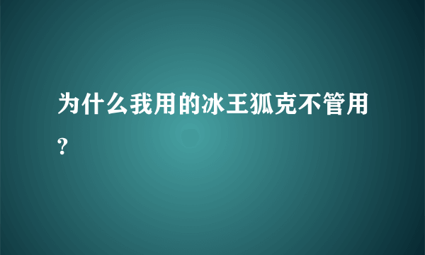 为什么我用的冰王狐克不管用?