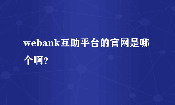 webank互助平台的官网是哪个啊？