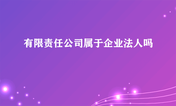 有限责任公司属于企业法人吗