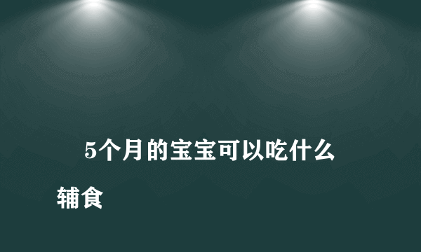 
    5个月的宝宝可以吃什么辅食
  