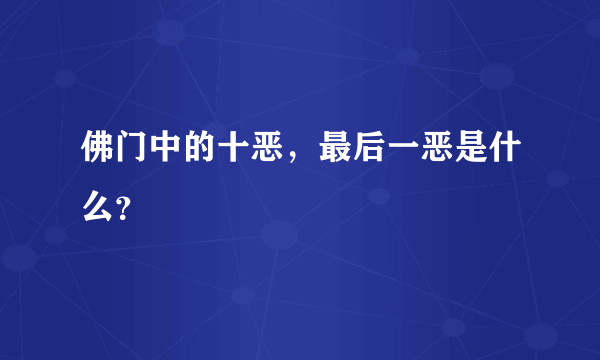 佛门中的十恶，最后一恶是什么？