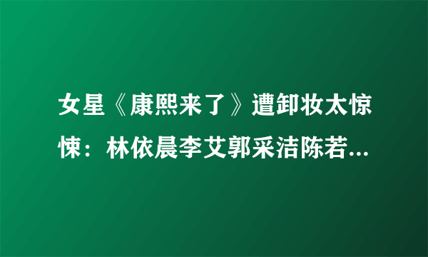 女星《康熙来了》遭卸妆太惊悚：林依晨李艾郭采洁陈若仪【16】