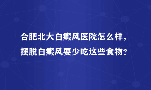 合肥北大白癜风医院怎么样，摆脱白癜风要少吃这些食物？