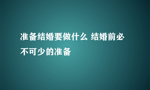 准备结婚要做什么 结婚前必不可少的准备