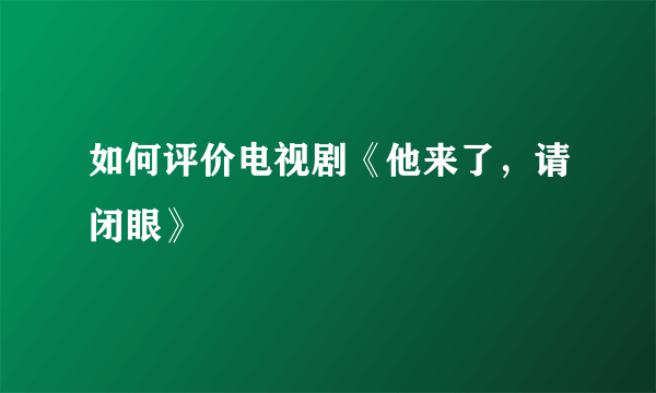 如何评价电视剧《他来了，请闭眼》