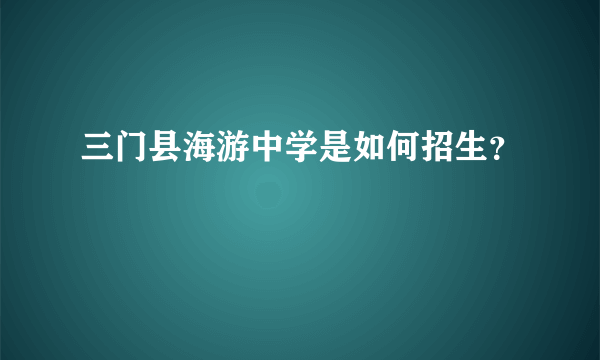 三门县海游中学是如何招生？