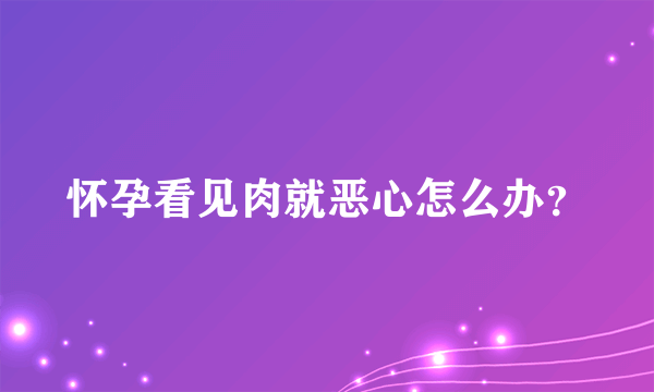 怀孕看见肉就恶心怎么办？