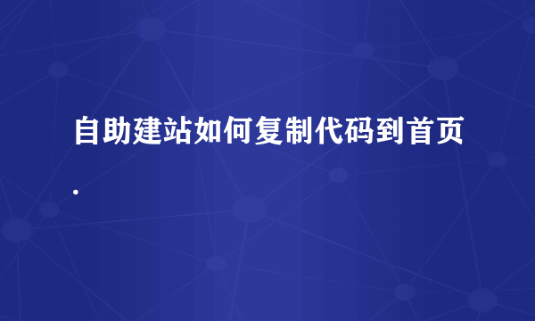 自助建站如何复制代码到首页.