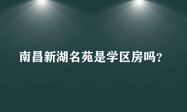 南昌新湖名苑是学区房吗？