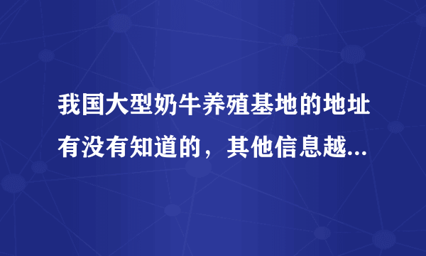 我国大型奶牛养殖基地的地址有没有知道的，其他信息越多越好。谢谢