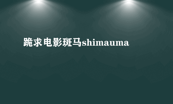 跪求电影斑马shimauma