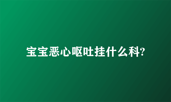 宝宝恶心呕吐挂什么科?