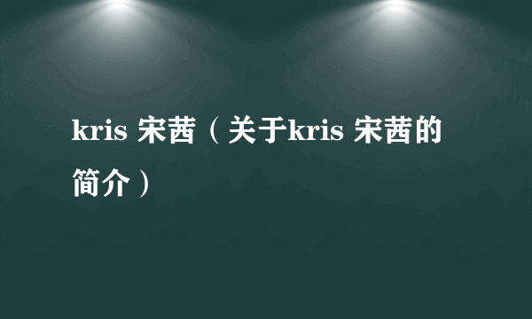 kris 宋茜（关于kris 宋茜的简介）