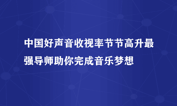 中国好声音收视率节节高升最强导师助你完成音乐梦想