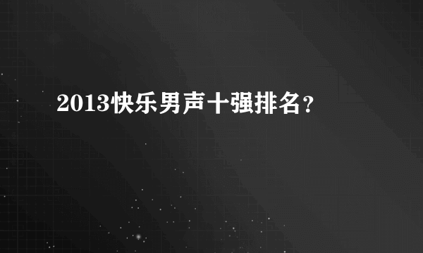 2013快乐男声十强排名？