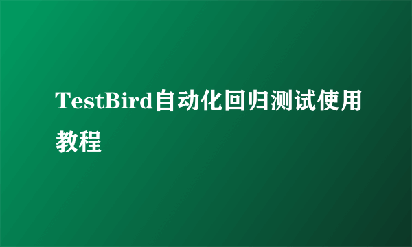 TestBird自动化回归测试使用教程