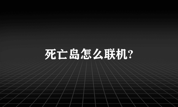 死亡岛怎么联机?