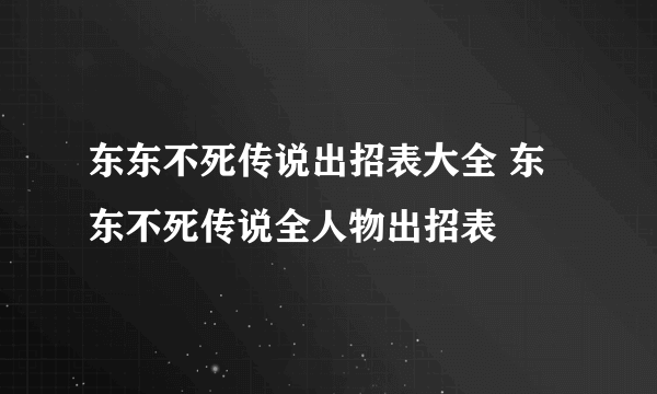 东东不死传说出招表大全 东东不死传说全人物出招表