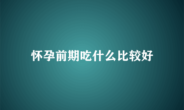 怀孕前期吃什么比较好