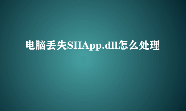 电脑丢失SHApp.dll怎么处理