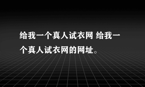 给我一个真人试衣网 给我一个真人试衣网的网址。