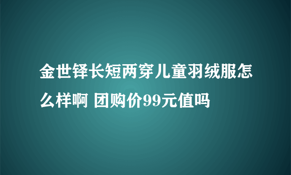 金世铎长短两穿儿童羽绒服怎么样啊 团购价99元值吗