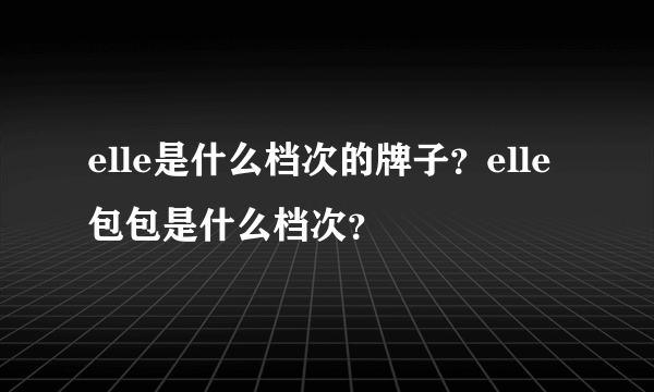 elle是什么档次的牌子？elle包包是什么档次？