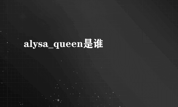 alysa_queen是谁