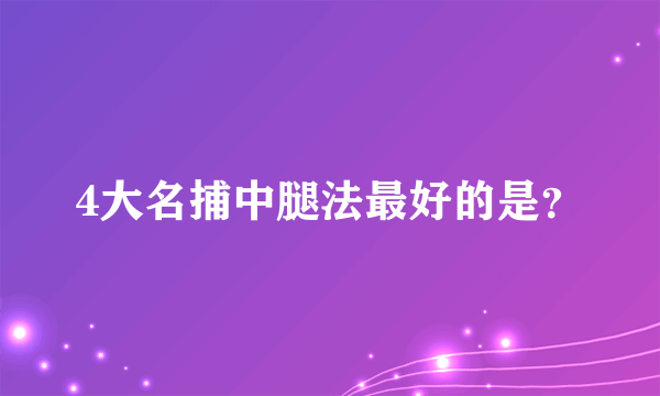 4大名捕中腿法最好的是？