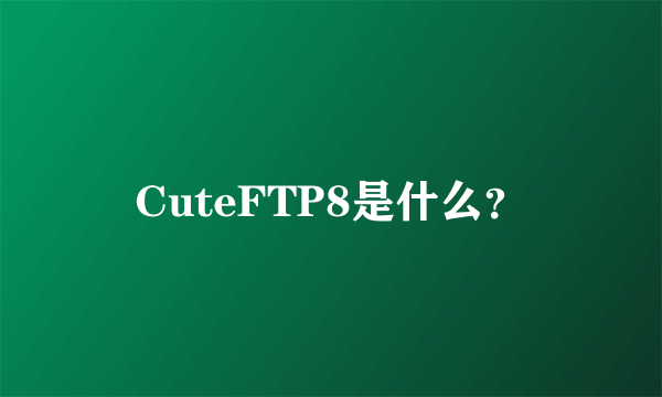 CuteFTP8是什么？