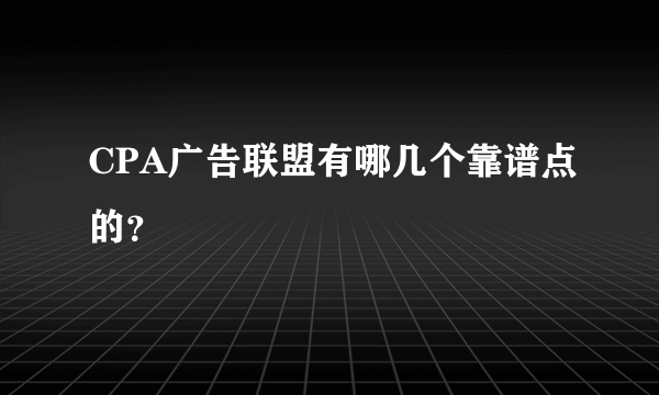 CPA广告联盟有哪几个靠谱点的？