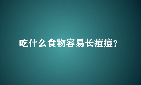 吃什么食物容易长痘痘？